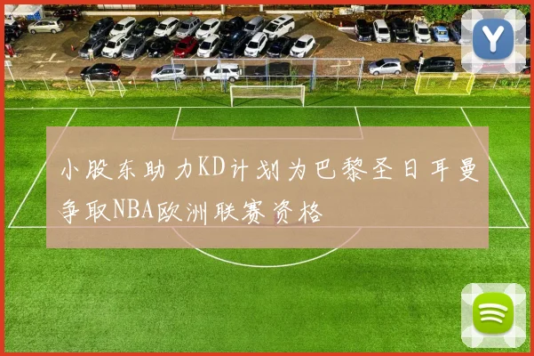 小股东助力KD计划为巴黎圣日耳曼争取NBA欧洲联赛资格